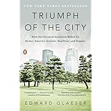 Triumph of the City: How Our Greatest Invention Makes Us Richer, Smarter, Greener, Healthier, and Happier