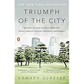 Triumph of the City: How Our Greatest Invention Makes Us Richer, Smarter, Greener, Healthier, and Happier