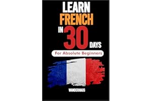 Learn French In 30 days for complete Beginers: Master Everyday French Fast , The Complete Beginner’s Guide to Speaking, Readi