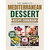 The Complete Mediterranean Dessert Recipe Cookbook: Naturally Sweet, Heart-Healthy Recipes from the Mediterranean -Indulgent Yet Wholesome Treats Made with Olive Oil ,Fruit ,and Nuts.