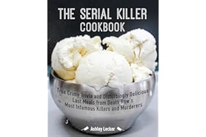 The Serial Killer Cookbook: True Crime Trivia and Disturbingly Delicious Last Meals from Death Row's Most Infamous Killers and Murderers