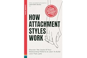 How Attachment Styles Work: Discover The Cause Of Your Relationship Patterns & Learn To Build Love That Lasts (LoveWell Series)