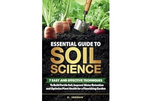 Essential Guide to Soil Science: 7 Easy and Effective Techniques to Build Fertile Soil, Improve Water Retention and Optimize Plant Health for a Flourishing Garden.