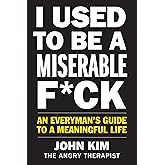 I Used to Be a Miserable F*ck: An Everyman's Guide to a Meaningful Life
