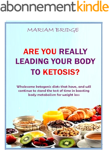 Download Are You Really Leading Your Body To Ketosis?: Wholesome ketogenic diets that have, and will continue to stand the test of time in boosting body metabolism for weight loss (English Edition) PDF