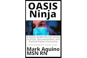 OASIS Ninja: A Home Health Nurse's Guide to Visits, Documentation, and Positive Patient Outcomes (Ninja Series)