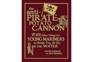 The Anti-Pirate Potato Cannon: And 101 Other Things for Young Mariners to Build, Try, and Do on the Water