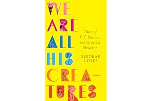 We Are All His Creatures: Tales of P. T. Barnum, the Greatest Showman