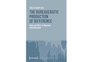 The Bureaucratic Production of Difference: Ethos and Ethics in Migration Administrations (Kultur und soziale Praxis)