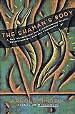The Shaman's Body: A New Shamanism for Transforming Health, Relationships, and the Community