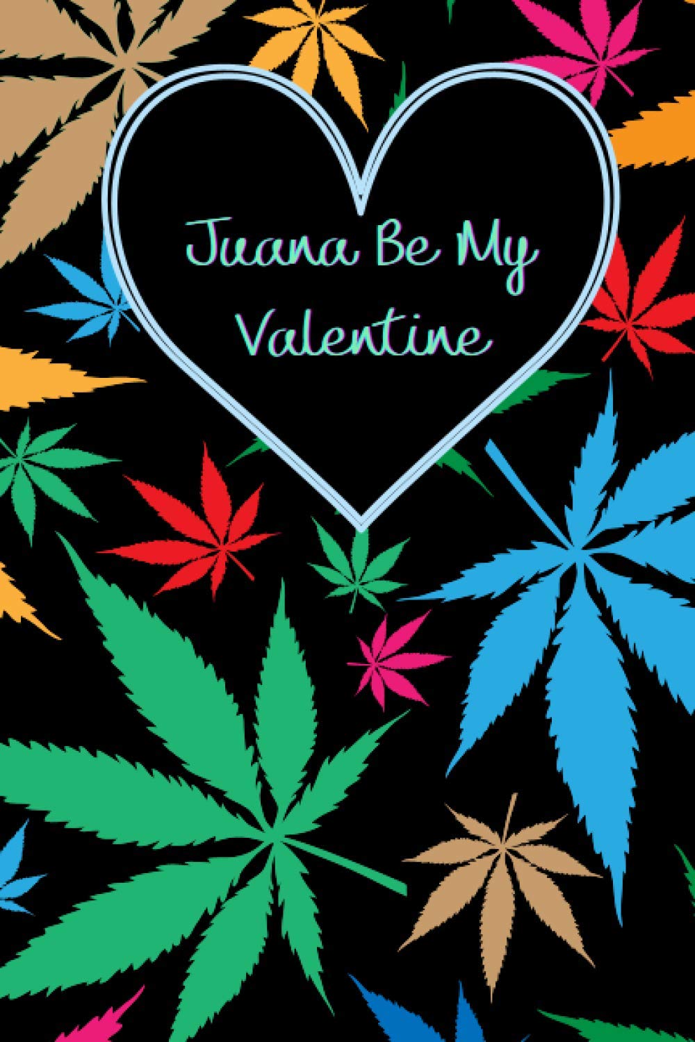 Valentine Day Gift For Him: Juana Be My Valentine: Funny Weed Marijuana  Blank Valentines Journal Gift | Great Alternative To A Greeting Card For  ... Birthday For Stoners, Blank Lined Notebook :