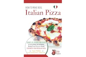 HOW TO MAKE REAL ITALIAN PIZZA: The First Exact 6 Steps Method to Easily Make the Authentic Neapolitan Pizza at Home, Even With your Regular Oven. Super-Reliable Dough Leavening Method + Baking Tricks