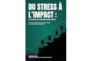 Du stress à l'impact : Le manuel du gestionnaire pressé : 65 micro-gestes pour diriger avec humanité et efficacité (French Ed