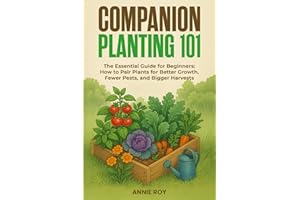 COMPANION PLANTING 101: THE ESSENTIAL GUIDE FOR BEGINNERS: HOW TO PAIR PLANTS FOR BETTER GROWTH, FEWER PESTS, AND BIGGER HARV