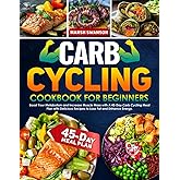 Carb Cycling Cookbook for Beginners: Boost Your Metabolism and Increase Muscle Mass with A 45-Day Carb Cycling Meal Plan with Delicious Recipes to Lose Fat and Enhance Energy