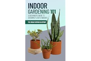 Indoor Gardening 101: A Beginner's Guide to Growing Plants Indoors (The Urban Farming Blueprint Book 1)