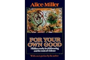 For Your Own Good: Hidden Cruelty in Child-Rearing and the Roots of Violence