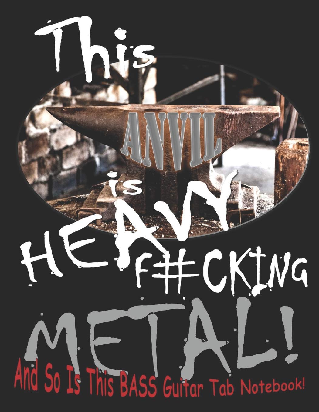 This Anvil is Heavy F#cking Metal! And So Is This BASS Guitar Tab Notebook!: Songwriter's Guitar Tablature and Lyric Journal (Bass Edition) (Heavy Fucking Metal)
