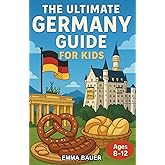 The Ultimate Germany Guide for Kids: Explore German History, Sites, and Fun Facts in this Chapter Book for Kids Aged 8-12