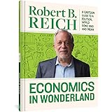 Economics In Wonderland: Robert Reich's Cartoon Guide To A Political World Gone Mad And Mean