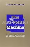 The Anti-politics Machine: Development, Depoliticization and Bureaucratic Power in Lesotho