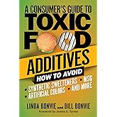 A Consumer's Guide to Toxic Food Additives: How to Avoid Synthetic Sweeteners, Artificial Colors, MSG, and More