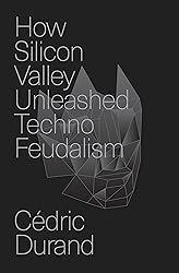 How Silicon Valley Unleashed Techno-Feudalism: The
