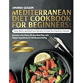 Mediterranean Diet Cookbook for Beginners: Easy, Quick, and Delicious Recipes to Cook for a Healthy Lifestyle. Includes a No-Stress 30-Day Meal Plan with Simple Ingredients for Wholesome Eating