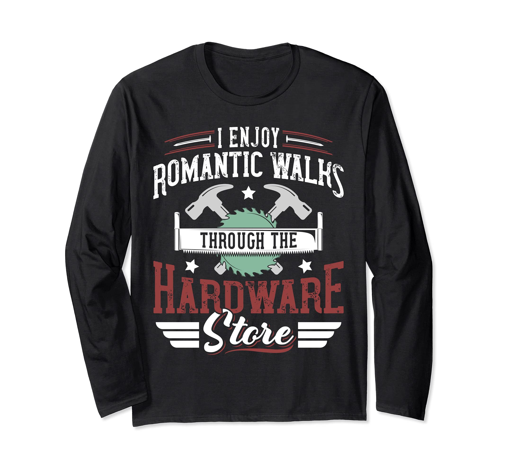 I Enjoy Romantic Walks Through The Hardware Store Carpentry Long Sleeve T-Shirt