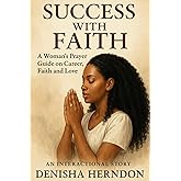 Success with Faith: A Woman’s Prayer Guide on Career, Faith and Love.: Interactional story: Prepare. Seek. Pray. Live the Life God Promised!