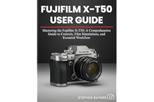 FUJIFILM X-T50 USER GUIDE: Mastering the Fujifilm X-T50: A Comprehensive Guide to Controls, Film Simulations, and Essential W