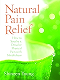 Natural Pain Relief: How to Soothe and Dissolve Physical Pain with Mindfulness