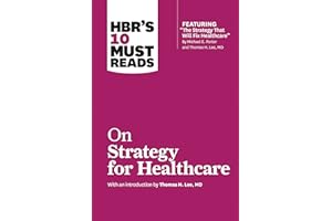 HBR's 10 Must Reads on Strategy for Healthcare (featuring articles by Michael E. Porter and Thomas H. Lee, MD)