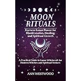 Moon Rituals: Harness Lunar Power for Manifestation, Healing, and Spiritual Growth: A Practical Guide to Lunar Witchcraft for Modern Witches and Spiritual Seekers