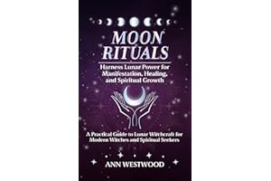 Moon Rituals: Harness Lunar Power for Manifestation, Healing, and Spiritual Growth: A Practical Guide to Lunar Witchcraft for Modern Witches and Spiritual Seekers