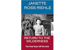 RETURN TO THE WILDERNESS: The Final Years off the Grid (Growing Up Wild Book 4)