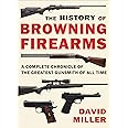History of Browning Firearms: A Complete Chronicle of the Greatest Gunsmith of All Time