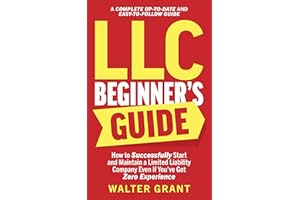 LLC Beginner’s Guide: How to Successfully Start and Maintain a Limited Liability Company Even if You’ve Got Zero Experience (