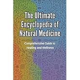 The Ultimate Encyclopedia of Natural Medicine: Comprehensive Guide to Healing and Wellness