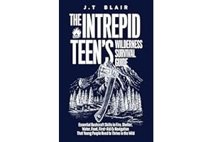 The Intrepid Teen’s Wilderness Survival Guide: Essential Bushcraft Skills in Fire, Shelter, Water, Food, First-Aid & Navigation That Young People Need to Thrive in the Wild