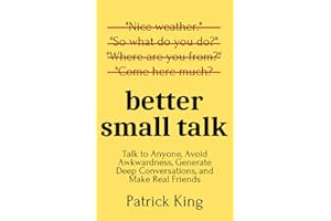 Better Small Talk: Talk to Anyone, Avoid Awkwardness, Generate Deep Conversations, and Make Real Friends (How to be More Likable and Charismatic)
