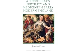 Aphrodisiacs, Fertility and Medicine in Early Modern England (Royal Historical Society Studies in History New Series, 89)