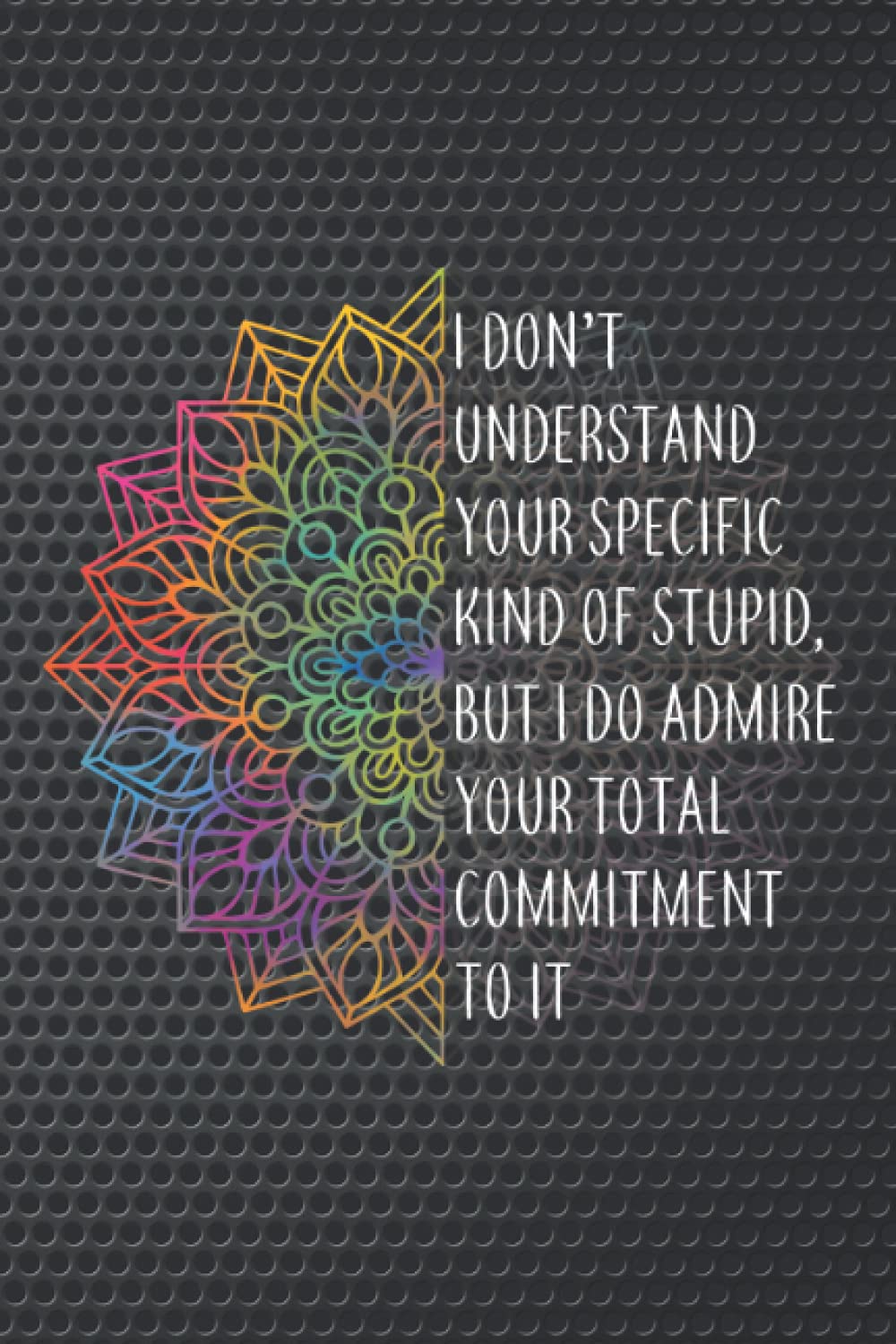 I Don T Understand Your Specific Kind Of Stupid But I Do Admire Your Total Commitment To It 6x9 1 Page Wide Ruled Lined True Friendship Saying Friends Family Funny Gag
