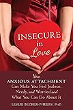 Insecure in Love: How Anxious Attachment Can Make You Feel Jealous, Needy, and Worried and What You Can Do About It