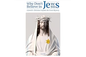 Why Don't Jews Believe in Jesus: A Jewish-Christian Unfolds the Great Mystery