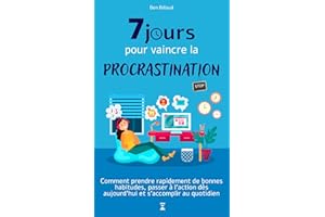 7 jours pour vaincre la procrastination: Comment prendre de bonnes habitudes, passer à l'action dès aujourd'hui et s'accompli