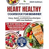 Heart Healthy Cookbook for Beginners: Easy, Quick, and Delicious Recipes with Low Sodium. Includes a Science-Backed 28-Day Meal Plan to Lower Cholesterol and Improve Heart Health