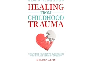 Restoring the Broken Pieces: Healing from Childhood Trauma: A Self-Help Journey to Overcoming the Pain and Abuse of Our Past