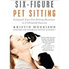 Six-Figure Pet Sitting: Catapult Your Pet Sitting Business to Unlimited Success