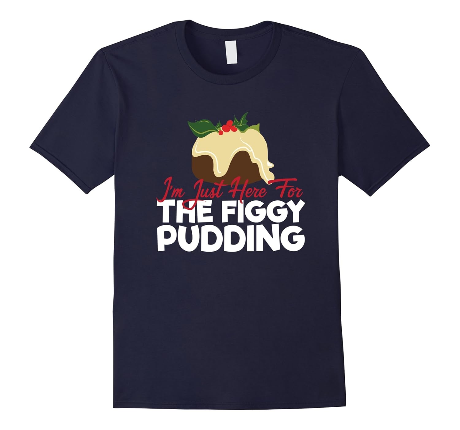 I'm Just Here For The Figgy Pudding T-Shirt-ANZ